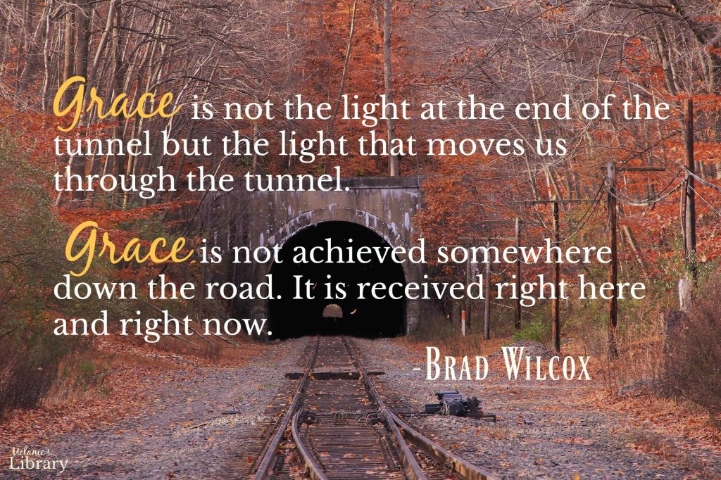 His Grace is Sufficient Brad Wilcox; not the light at the end of the tunnel but the light that moves us through