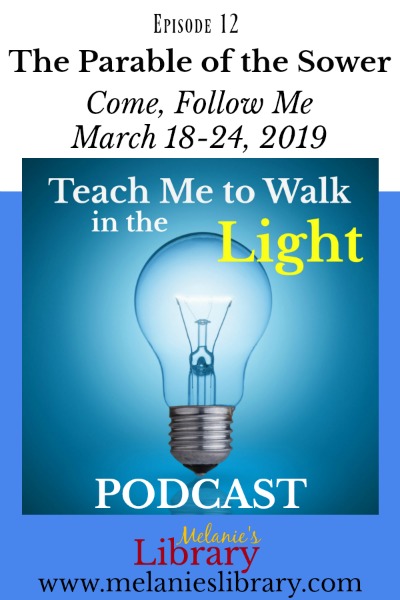 Teach Me to Walk in the Light Podcast, The Church of Jesus Christ of Latter-day Saints, Devotionals, FHE, Family Home Evening, Gospel Teaching, Teaching the Savior's Way, Teaching No Greater Call, Come Follow Me, Gospel Doctrine Lesson Helps, Primary, YW, Young Womens, Relief Society, Sacrament Talks, Inspirational, Motivational, www.melanieslibrary.com, parable of the sower, lehi's dream, episode 12